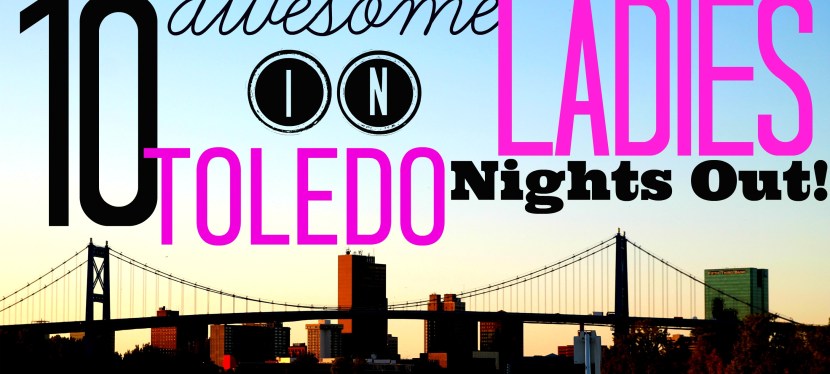 10 Awesome Ladies Night Out Destinations in&nbsp;Toledo